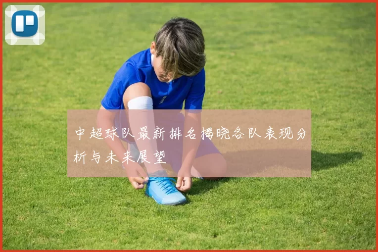 中超球队最新排名揭晓各队表现分析与未来展望