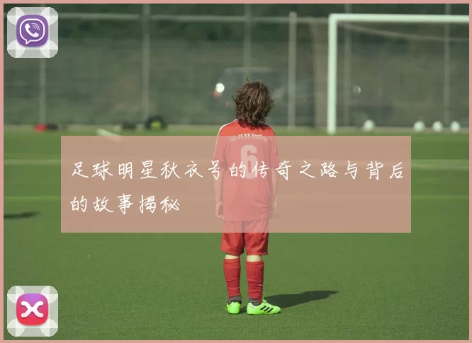 足球明星秋衣号的传奇之路与背后的故事揭秘