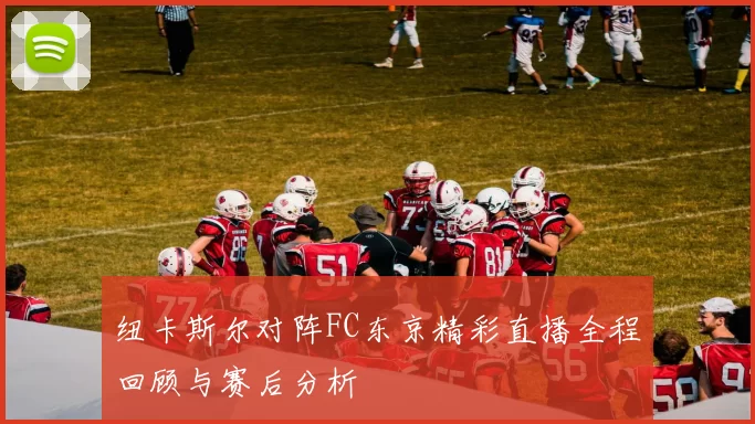 纽卡斯尔对阵FC东京精彩直播全程回顾与赛后分析