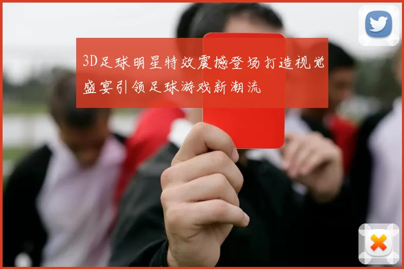 3D足球明星特效震撼登场打造视觉盛宴引领足球游戏新潮流