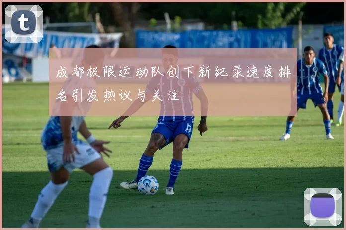 成都极限运动队创下新纪录速度排名引发热议与关注