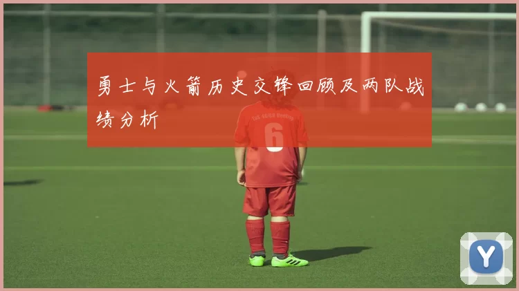 勇士与火箭历史交锋回顾及两队战绩分析