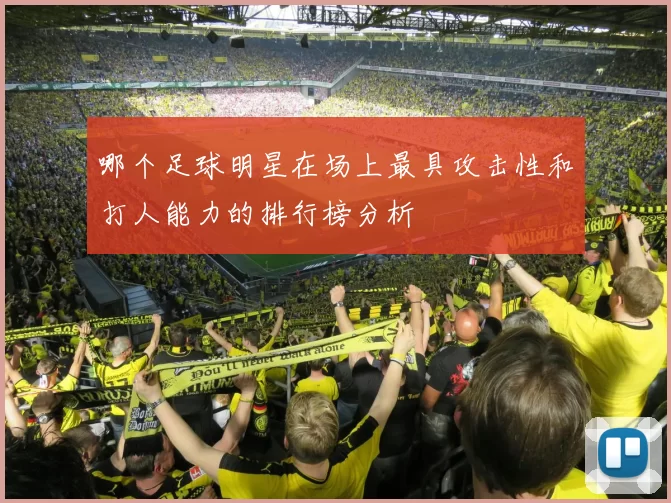 哪个足球明星在场上最具攻击性和打人能力的排行榜分析