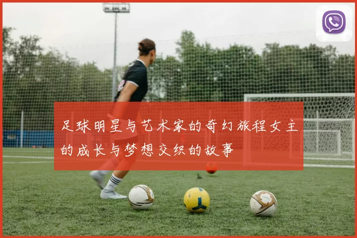 足球明星与艺术家的奇幻旅程女主的成长与梦想交织的故事
