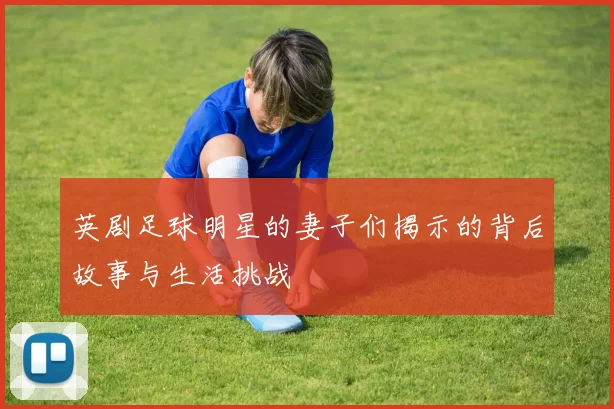英剧足球明星的妻子们揭示的背后故事与生活挑战
