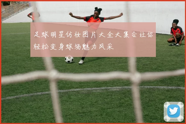 足球明星仿妆图片大全大集合让你轻松变身球场魅力风采