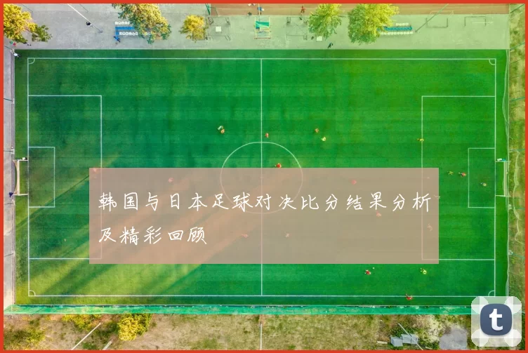 韩国与日本足球对决比分结果分析及精彩回顾