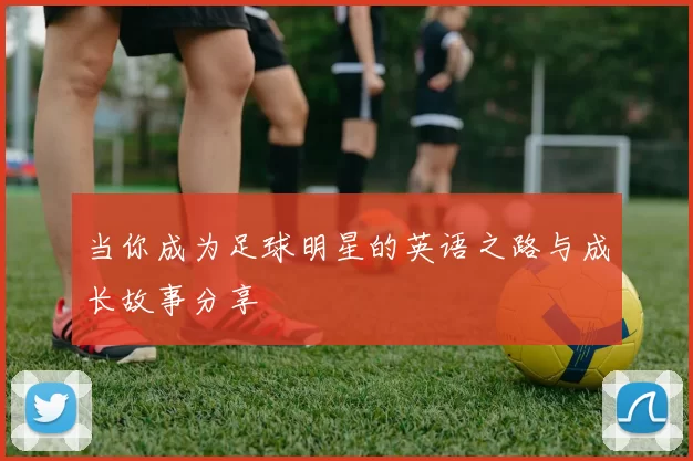当你成为足球明星的英语之路与成长故事分享
