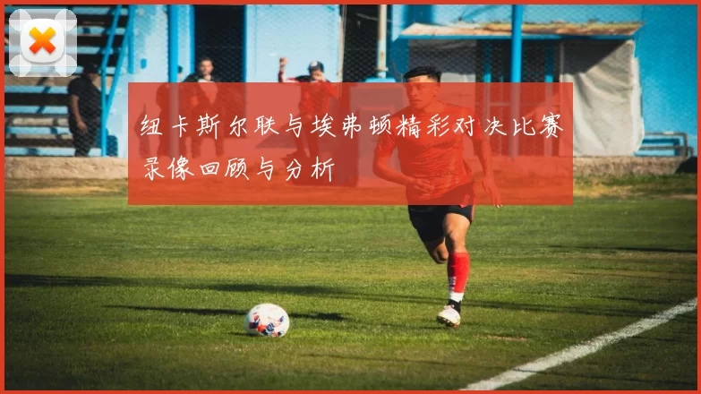 纽卡斯尔联与埃弗顿精彩对决比赛录像回顾与分析