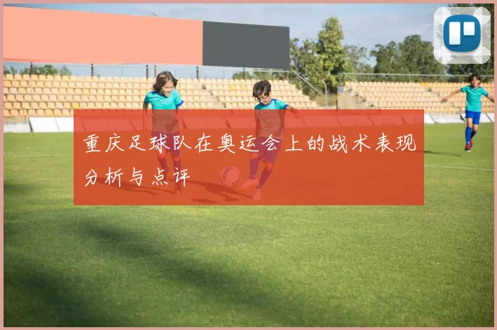 重庆足球队在奥运会上的战术表现分析与点评