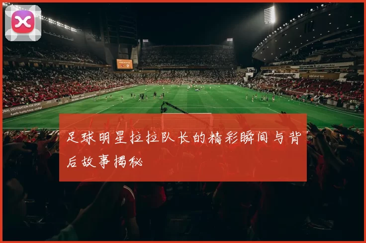 足球明星拉拉队长的精彩瞬间与背后故事揭秘