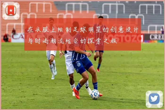 在衣服上绘制足球明星的创意设计与时尚潮流结合的探索之旅