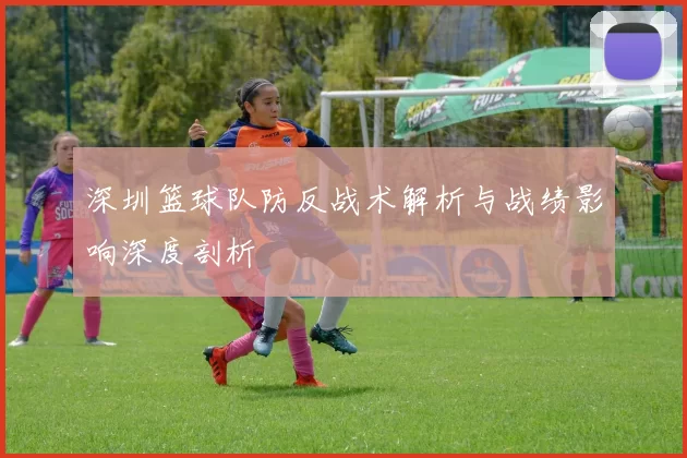 深圳篮球队防反战术解析与战绩影响深度剖析