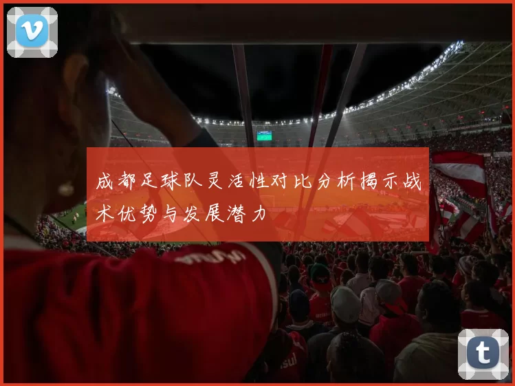 成都足球队灵活性对比分析揭示战术优势与发展潜力
