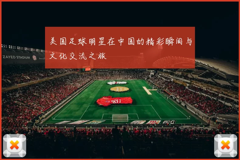 美国足球明星在中国的精彩瞬间与文化交流之旅