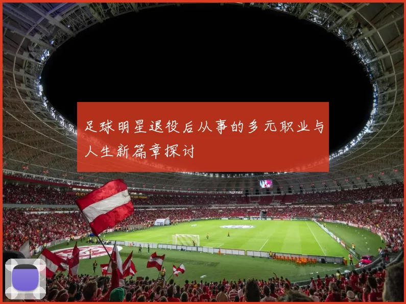 足球明星退役后从事的多元职业与人生新篇章探讨
