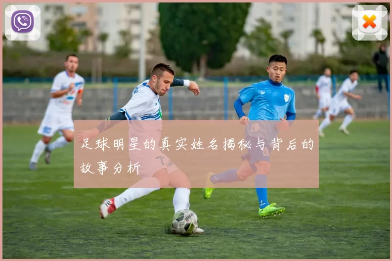 足球明星的真实姓名揭秘与背后的故事分析