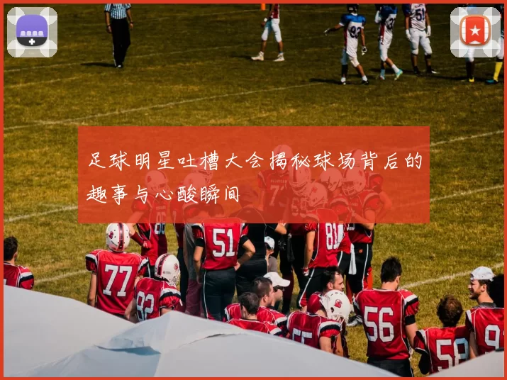 足球明星吐槽大会揭秘球场背后的趣事与心酸瞬间