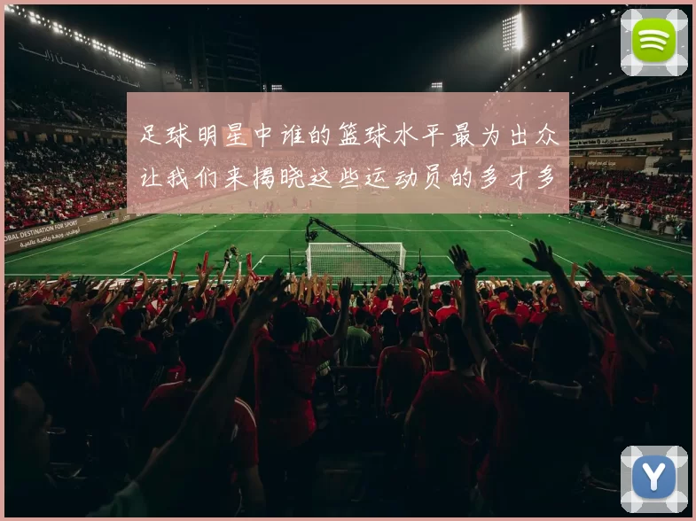 足球明星中谁的篮球水平最为出众让我们来揭晓这些运动员的多才多艺之路