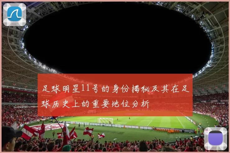足球明星11号的身份揭秘及其在足球历史上的重要地位分析