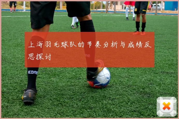 上海羽毛球队的节奏分析与成绩反思探讨
