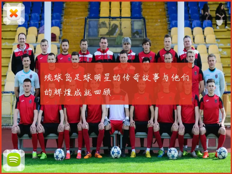 琉球岛足球明星的传奇故事与他们的辉煌成就回顾
