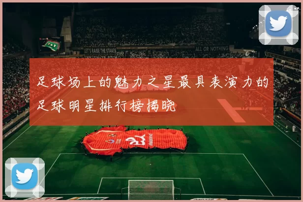 足球场上的魅力之星最具表演力的足球明星排行榜揭晓