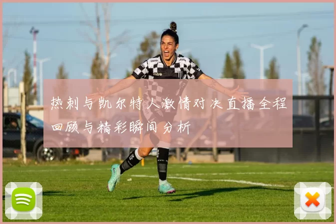 热刺与凯尔特人激情对决直播全程回顾与精彩瞬间分析