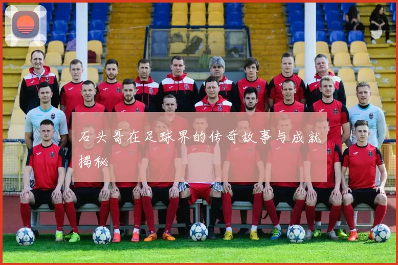 石头哥在足球界的传奇故事与成就揭秘