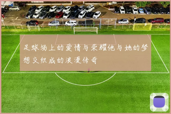足球场上的爱情与荣耀他与她的梦想交织成的浪漫传奇