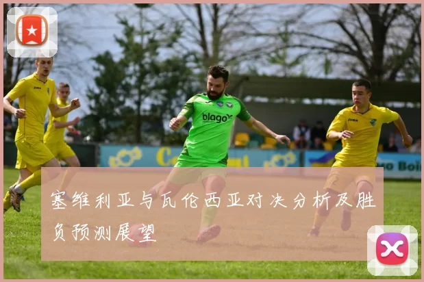 塞维利亚与瓦伦西亚对决分析及胜负预测展望