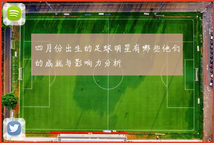 四月份出生的足球明星有哪些他们的成就与影响力分析