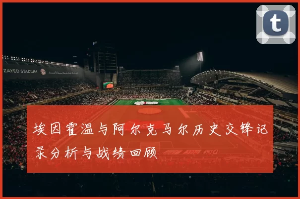埃因霍温与阿尔克马尔历史交锋记录分析与战绩回顾