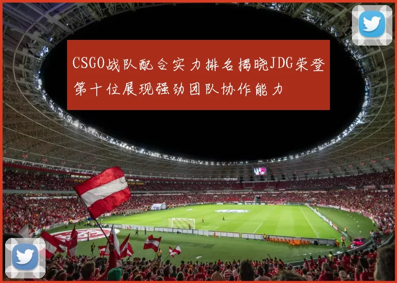 CSGO战队配合实力排名揭晓JDG荣登第十位展现强劲团队协作能力
