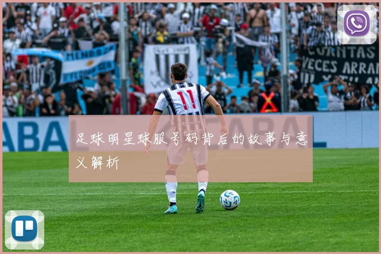 足球明星球服号码背后的故事与意义解析